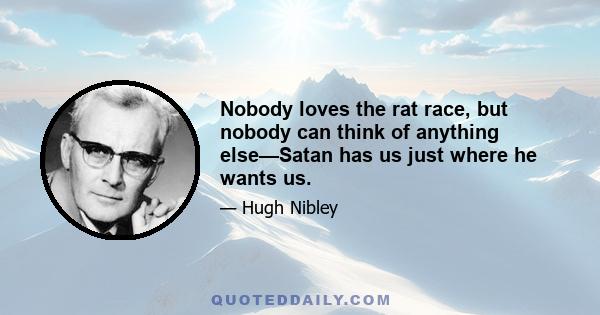 Nobody loves the rat race, but nobody can think of anything else—Satan has us just where he wants us.