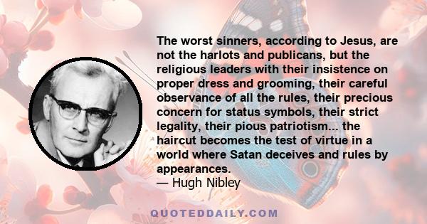 The worst sinners, according to Jesus, are not the harlots and publicans, but the religious leaders with their insistence on proper dress and grooming, their careful observance of all the rules, their precious concern