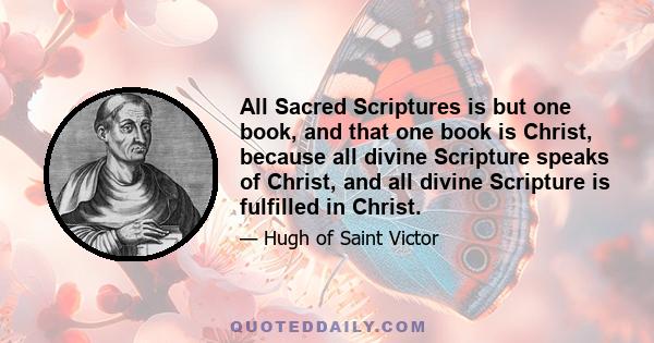 All Sacred Scriptures is but one book, and that one book is Christ, because all divine Scripture speaks of Christ, and all divine Scripture is fulfilled in Christ.