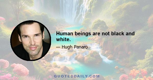 Human beings are not black and white.