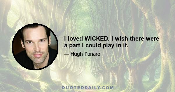 I loved WICKED. I wish there were a part I could play in it.