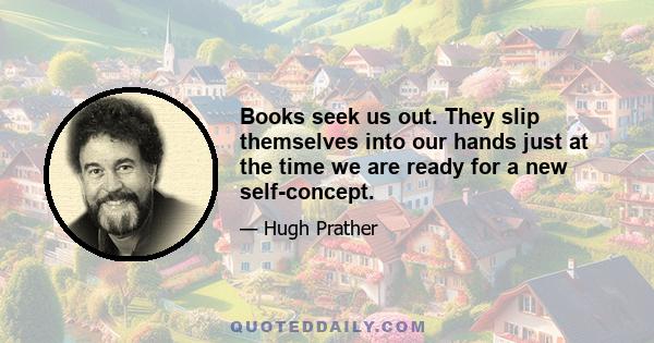 Books seek us out. They slip themselves into our hands just at the time we are ready for a new self-concept.