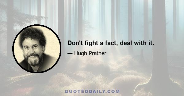 Don't fight a fact, deal with it.