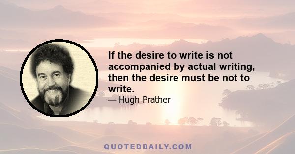 If the desire to write is not accompanied by actual writing, then the desire must be not to write.