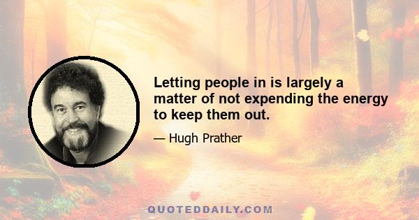 Letting people in is largely a matter of not expending the energy to keep them out.