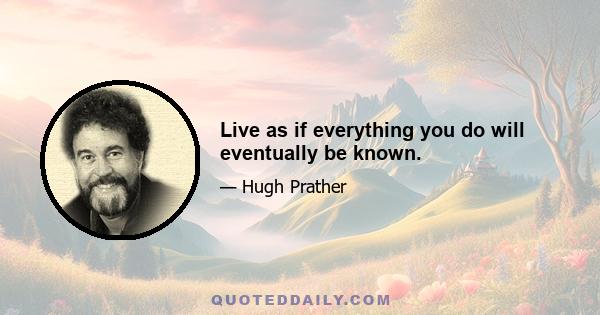 Live as if everything you do will eventually be known.