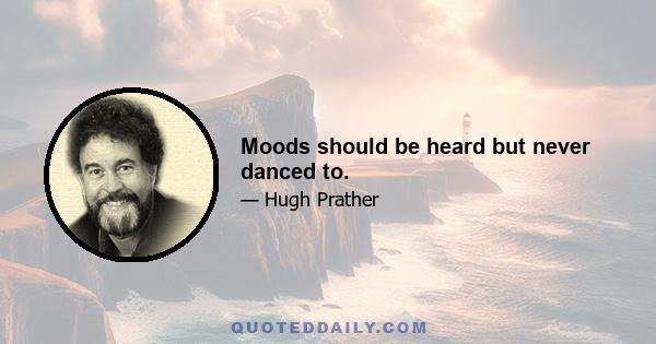 Moods should be heard but never danced to.