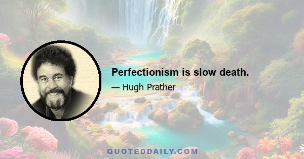 Perfectionism is slow death.