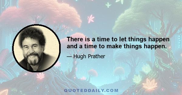 There is a time to let things happen and a time to make things happen.