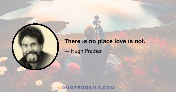 There is no place love is not.