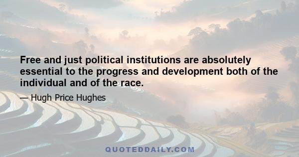 Free and just political institutions are absolutely essential to the progress and development both of the individual and of the race.