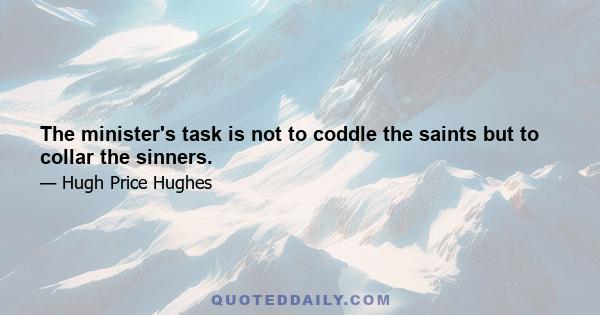 The minister's task is not to coddle the saints but to collar the sinners.