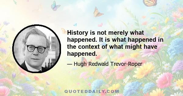 History is not merely what happened. It is what happened in the context of what might have happened.