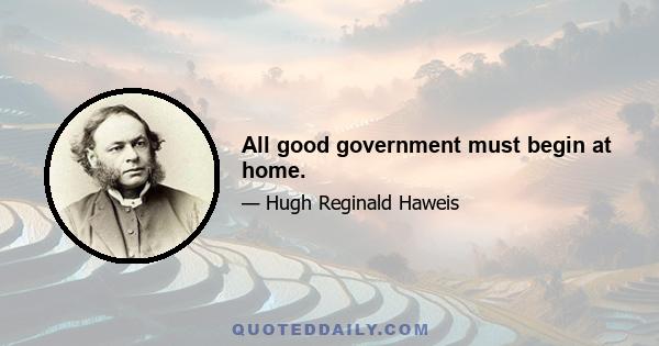 All good government must begin at home.