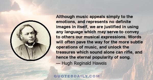 Although music appeals simply to the emotions, and represents no definite images in itself, we are justified in using any language which may serve to convey to others our musical expressions. Words will often pave the