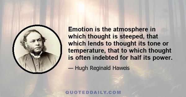 Emotion is the atmosphere in which thought is steeped, that which lends to thought its tone or temperature, that to which thought is often indebted for half its power.