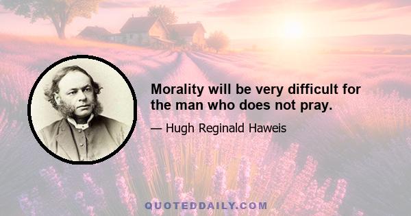 Morality will be very difficult for the man who does not pray.