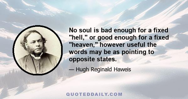 No soul is bad enough for a fixed hell, or good enough for a fixed heaven, however useful the words may be as pointing to opposite states.