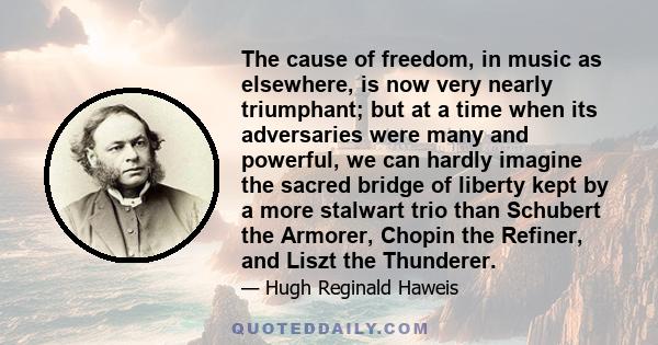 The cause of freedom, in music as elsewhere, is now very nearly triumphant; but at a time when its adversaries were many and powerful, we can hardly imagine the sacred bridge of liberty kept by a more stalwart trio than 