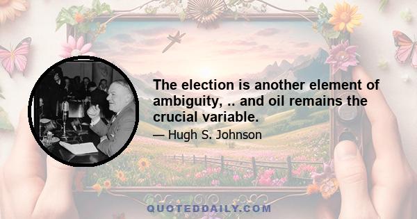 The election is another element of ambiguity, .. and oil remains the crucial variable.