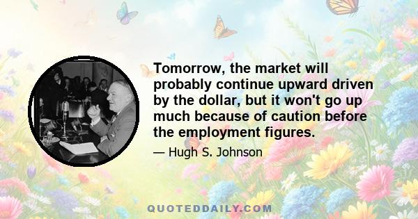 Tomorrow, the market will probably continue upward driven by the dollar, but it won't go up much because of caution before the employment figures.