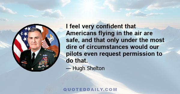 I feel very confident that Americans flying in the air are safe, and that only under the most dire of circumstances would our pilots even request permission to do that.