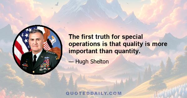 The first truth for special operations is that quality is more important than quantity.