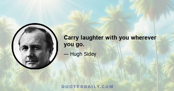 Carry laughter with you wherever you go.