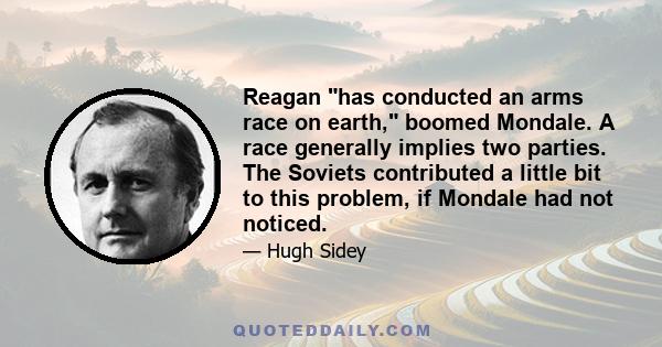 Reagan has conducted an arms race on earth, boomed Mondale. A race generally implies two parties. The Soviets contributed a little bit to this problem, if Mondale had not noticed.