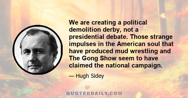 We are creating a political demolition derby, not a presidential debate. Those strange impulses in the American soul that have produced mud wrestling and The Gong Show seem to have claimed the national campaign.