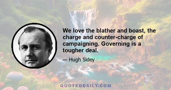 We love the blather and boast, the charge and counter-charge of campaigning. Governing is a tougher deal.