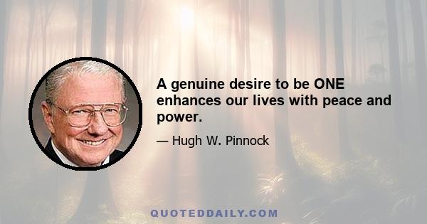 A genuine desire to be ONE enhances our lives with peace and power.