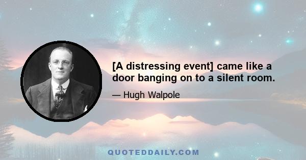 [A distressing event] came like a door banging on to a silent room.