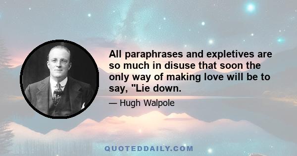 All paraphrases and expletives are so much in disuse that soon the only way of making love will be to say, Lie down.