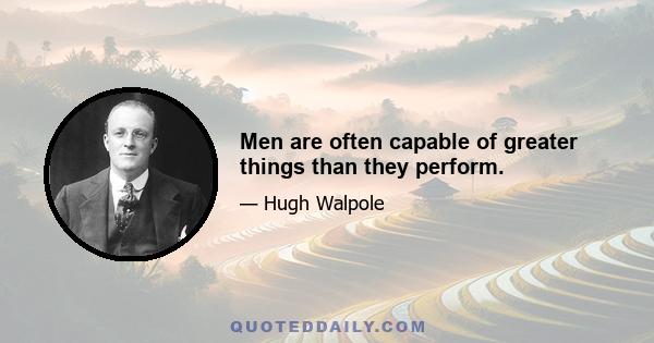 Men are often capable of greater things than they perform.