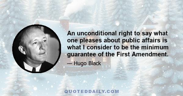 An unconditional right to say what one pleases about public affairs is what I consider to be the minimum guarantee of the First Amendment.