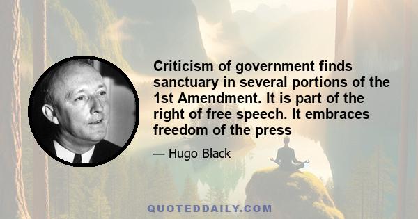 Criticism of government finds sanctuary in several portions of the 1st Amendment. It is part of the right of free speech. It embraces freedom of the press