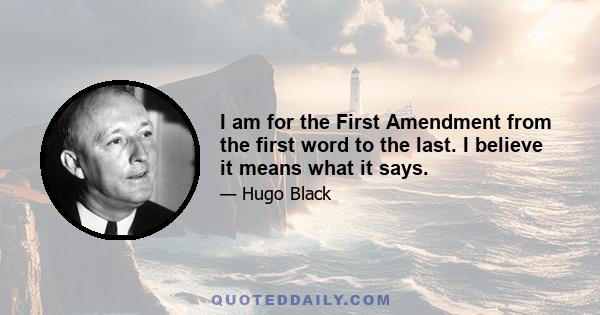 I am for the First Amendment from the first word to the last. I believe it means what it says.