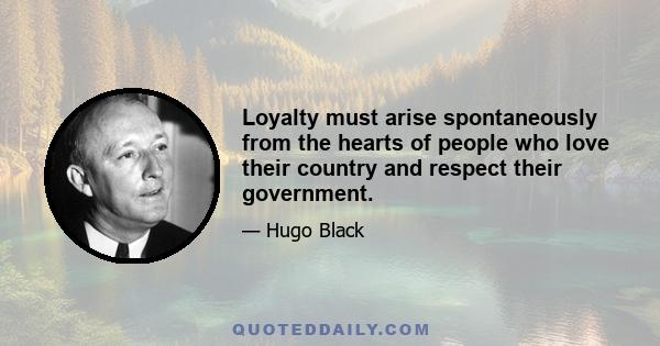 Loyalty must arise spontaneously from the hearts of people who love their country and respect their government.