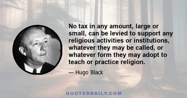 No tax in any amount, large or small, can be levied to support any religious activities or institutions, whatever they may be called, or whatever form they may adopt to teach or practice religion.