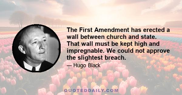 The First Amendment has erected a wall between church and state. That wall must be kept high and impregnable. We could not approve the slightest breach.