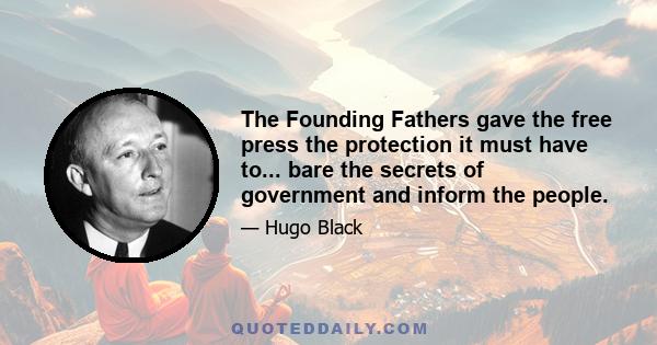 The Founding Fathers gave the free press the protection it must have to... bare the secrets of government and inform the people.