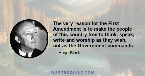 The very reason for the First Amendment is to make the people of this country free to think, speak, write and worship as they wish, not as the Government commands.