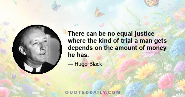 There can be no equal justice where the kind of trial a man gets depends on the amount of money he has.