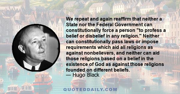 We repeat and again reaffirm that neither a State nor the Federal Government can constitutionally force a person to profess a belief or disbelief in any religion. Neither can constitutionally pass laws or impose