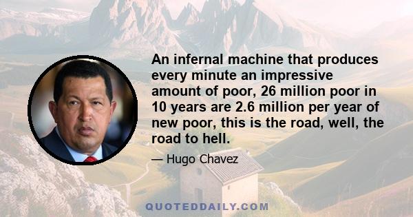 An infernal machine that produces every minute an impressive amount of poor, 26 million poor in 10 years are 2.6 million per year of new poor, this is the road, well, the road to hell.