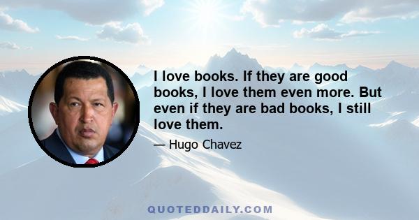 I love books. If they are good books, I love them even more. But even if they are bad books, I still love them.