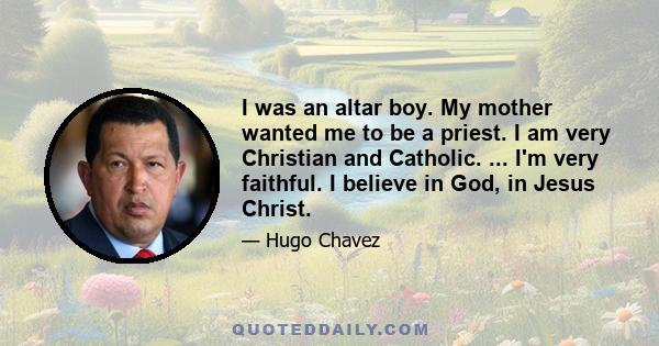 I was an altar boy. My mother wanted me to be a priest. I am very Christian and Catholic. ... I'm very faithful. I believe in God, in Jesus Christ.