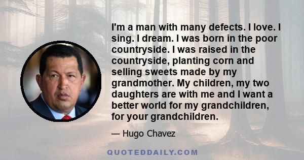 I'm a man with many defects. I love. I sing. I dream. I was born in the poor countryside. I was raised in the countryside, planting corn and selling sweets made by my grandmother. My children, my two daughters are with