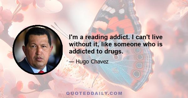 I'm a reading addict. I can't live without it, like someone who is addicted to drugs.